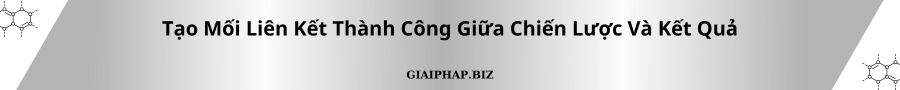 Tạo Mối Liên Kết Thành Công Giữa Chiến Lược Và Kết Quả Cùng GIAIPHAPBIZ