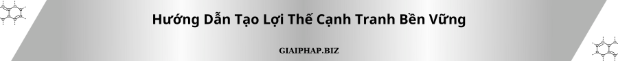 Hướng Dẫn Tạo Lợi Thế Cạnh Tranh Bền Vững Cùng GIAIPHAPBIZ