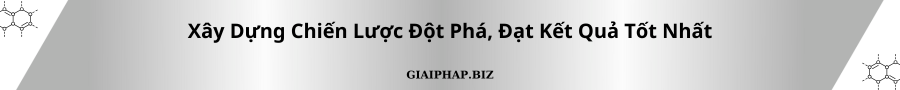 Xây Dựng Chiến Lược Đột Phá, Đạt Kết Quả Tốt Nhất Cùng GIAIPHAPBIZ