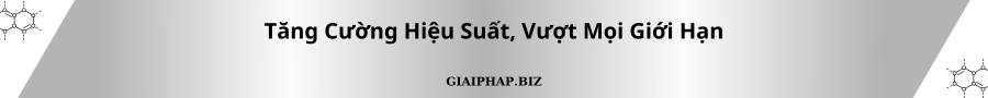 Tăng Cường Hiệu Suất, Vượt Mọi Giới Hạn Cùng GIAIPHAPBIZ