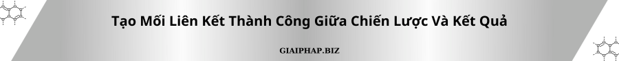 Tạo Mối Liên Kết Thành Công Giữa Chiến Lược Và Kết Quả Cùng GIAIPHAPBIZ