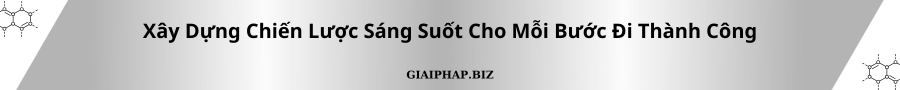 Xây Dựng Chiến Lược Sáng Suốt Cho Mỗi Bước Đi Thành Công Cùng GIAIPHAPBIZ
