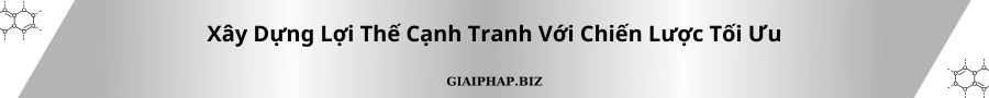 Xây Dựng Lợi Thế Cạnh Tranh Với Chiến Lược Tối Ưu Cùng GIAIPHAPBIZ