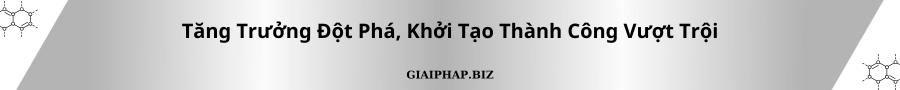 Tăng Trưởng Đột Phá, Khởi Tạo Thành Công Vượt Trội Cùng GIAIPHAPBIZ