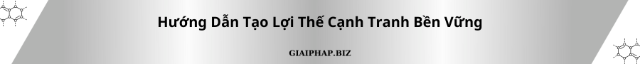 Hướng Dẫn Tạo Lợi Thế Cạnh Tranh Bền Vững Cùng GIAIPHAPBIZ